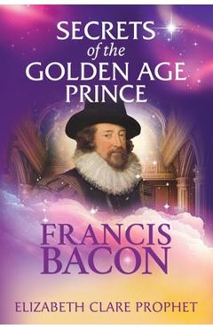 Secrets of the Golden Age Prince: Francis Bacon - Elizabeth Clare Prophet