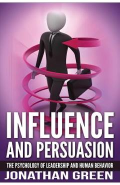 Influence and Persuasion: The Psychology of Leadership and Human Behavior