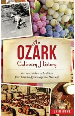An Ozark Culinary History: Northwest Arkansas Traditions from Corn Dodgers to Squirrel Meatloaf - Erin Rowe