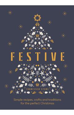Festive: Simple Recipes, Crafts and Traditions for the Perfect Christmas - Francesca Stone
