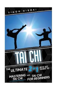 Tai Chi: The Ultimate 2 in 1 Guide to Mastering Tai Chi for Beginners and Tai Chi! - Simon Hiroki