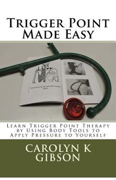 Trigger Point Made Easy: Learn Trigger Point Therapy by Using Body Tools to Apply Pressure to Yourself - Carolyn K. Gibson