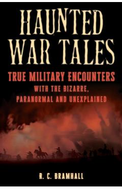 Haunted War Tales: True Military Encounters with the Bizarre, Paranormal and Unexplained - R. C. Bramhall