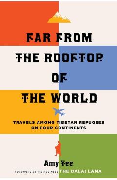 Far from the Rooftop of the World: Travels Among Tibetan Refugees on Four Continents - Amy Yee