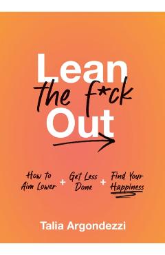Lean the F*ck Out: How to Aim Lower, Get Less Done, and Find Your Happiness - Talia Argondezzi