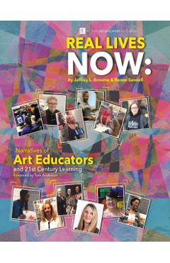 Real Lives Now: Narratives of Art Educators and 21st-Century Learning: Narratives of Art Educators and 21st-Century Learning - Jeffrey L. Broome