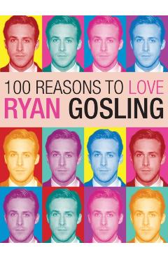 100 Reasons to Love Ryan Gosling - Joanna Benecke