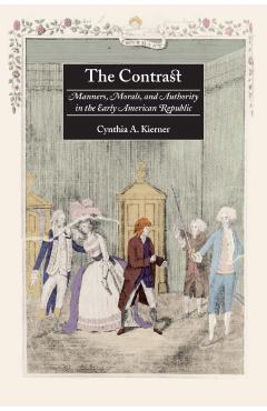 The Contrast: Manners, Morals, and Authority in the Early American Republic - Cynthia A. Kierner