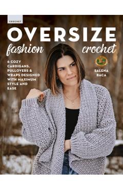 Oversize Fashion Crochet: 6 Cozy Cardigans, Pullovers & Wraps Designed with Maximum Style and Ease - Salena Baca