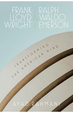 Frank Lloyd Wright and Ralph Waldo Emerson: Transforming the American Mind - Ayad Rahmani
