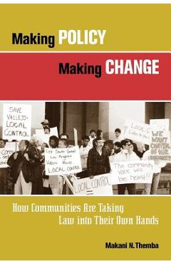 Making Policy, Making Change: How Communities Are Taking Law Into Their Own Hands - Makani N. Themba