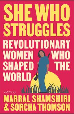 She Who Struggles: Revolutionary Women Who Shaped the World - Marral Shamshiri-fard