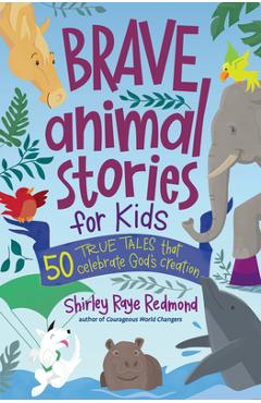 Brave Animal Stories for Kids: 50 True Tales That Celebrate God\'s Creation - Shirley Raye Redmond