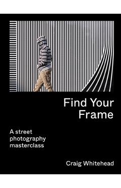 Find Your Frame: A Street Photography Masterclass - Craig Whitehead