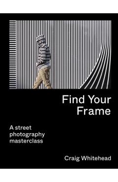 Find Your Frame: A Street Photography Masterclass - Craig Whitehead