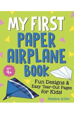 My First Paper Airplane Book: Fun Designs and Easy Tear-Out Pages for Kids! - Jessica Allen