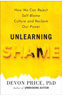 Unlearning Shame: How We Can Reject Self-Blame Culture and Reclaim Our Power - Devon Price
