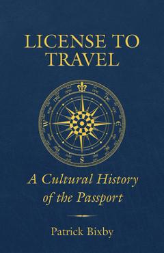 License to Travel: A Cultural History of the Passport - Patrick Bixby