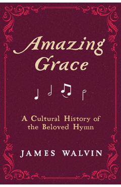 Amazing Grace: A Cultural History of the Beloved Hymn - James Walvin