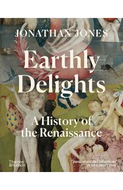 Earthly Delights: A History of the Renaissance - Jonathan Jones
