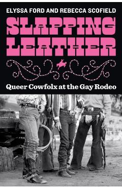 Slapping Leather: Queer Cowfolx at the Gay Rodeo - Elyssa Ford