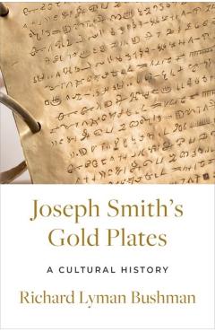 Joseph Smith\'s Gold Plates: A Cultural History - Richard Lyman Bushman