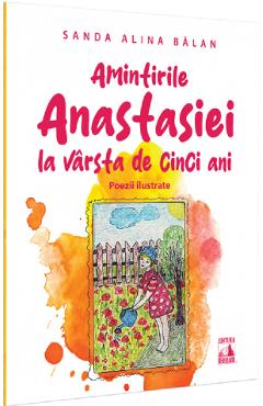 Amintirile anastasiei la varsta de cinci ani. poezii ilustrate - sanda alina balan