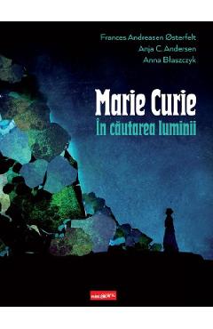 Marie Curie. In cautarea luminii - Frances Andreasen Osterfelt, Anja C. Andersen, Anna Blaszczyk