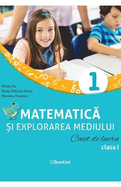 Matematica si explorarea mediului - Clasa 1 - Caiet de lucru - Mirela Ilie, Emilia Mihaela Micloi, Marilena Nedelcu
