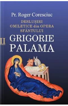 Deslusiri omiletice din opera sfantului grigorie palama vol.2 - roger coresciuc