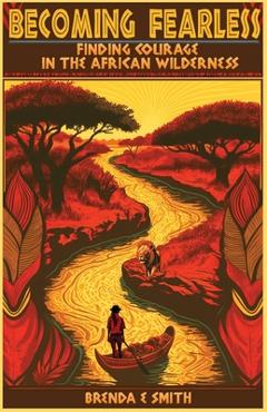 Becoming Fearless: Finding Courage in the African Wilderness - Brenda E. Smith