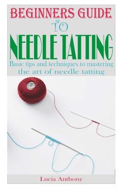 Beginners Guide to Needle Tatting: Basic tips and techniques to mastering the art of needle tatting - Lucia Anthony - Imagine 1