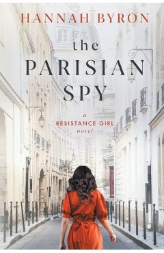The Parisian Spy: Absolutely Heartbreaking and Gripping WW2 Love Story - Hannah Byron