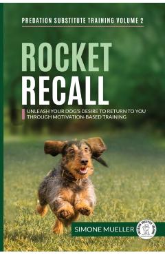 Rocket Recall: Unleash Your Dog\'s Desire to Return to you through Motivation-Based Training - Simone Mueller