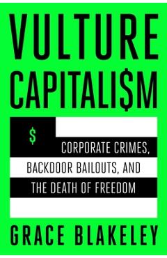 Vulture Capitalism: Corporate Crimes, Backdoor Bailouts, and the Death of Freedom - Grace Blakeley