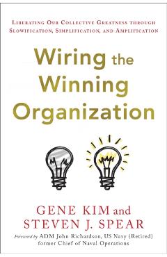 Wiring the Winning Organization: Unleashing Our Collective Greatness Through Simplification, Slowification, and Amplification - Gene Kim