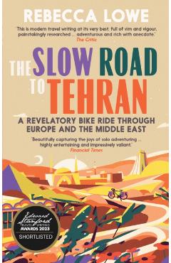 The Slow Road to Tehran: A Revelatory Bike Ride Through Europe and the Middle East - Rebecca Lowe