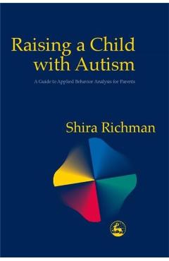 Raising a Child with Autism: A Guide to Applied Behavior Analysis for Parents - Shira Richman