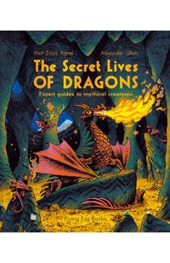 The Secret Lives of Dragons: Expert Guides to Mythical Creatures - Zoya Agnis
