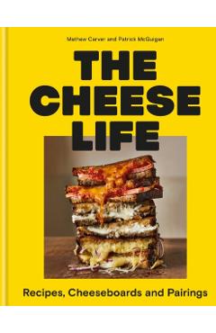 The Cheese Life: Recipes, Cheeseboards and Pairings - Mathew Carver