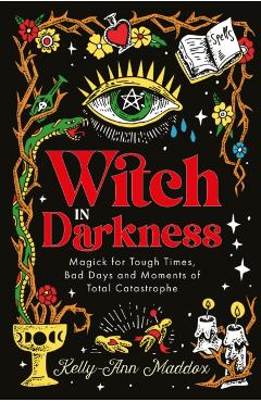 Witch in Darkness: Magic When You Need It Most - Kelly-ann Maddox