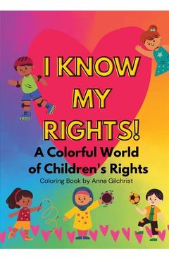 I Know My Rights!: A Colorful World of Children\'s Rights - Anna Gilchrist
