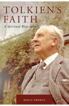 Tolkien\'s Faith: A Spiritual Biography - Holly Ordway