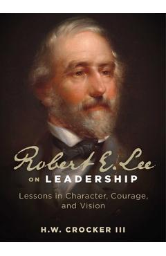 Robert E. Lee on Leadership: Lessons in Character, Courage, and Vision - H. W. Crocker