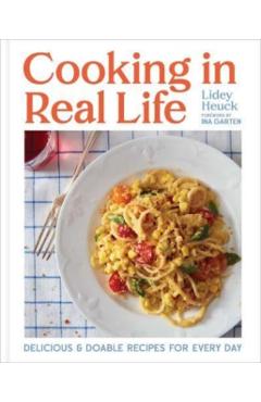 Cooking in Real Life: Delicious & Doable Recipes for Every Day (a Cookbook) - Lidey Heuck