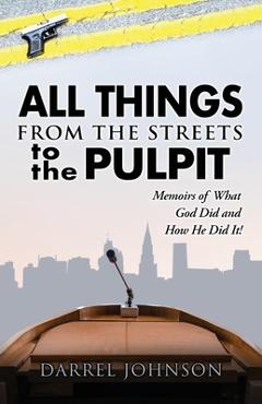 ALL THINGS - From The Streets To the Pulpit: Memoirs Of What God Did and How He Did It ! - Darrel Johnson