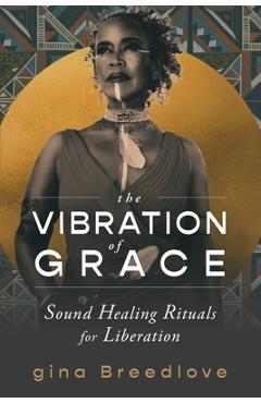 The Vibration of Grace: Sound Healing Rituals for Liberation - Gina Breedlove