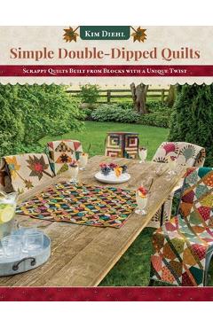 Simple Double-Dipped Quilts: Scrappy Quilts Built from Blocks with a Unique Twist - Kim Diehl