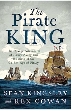The Pirate King: The Strange Adventures of Henry Avery and the Birth of the Golden Age of Piracy - Sean Kingsley