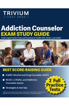 Addiction Counselor Exam Study Guide: 2 Full-Length Practice Tests and Prep Book for IC&RC ADC, NCAC I, and CASAC - Elissa Simon